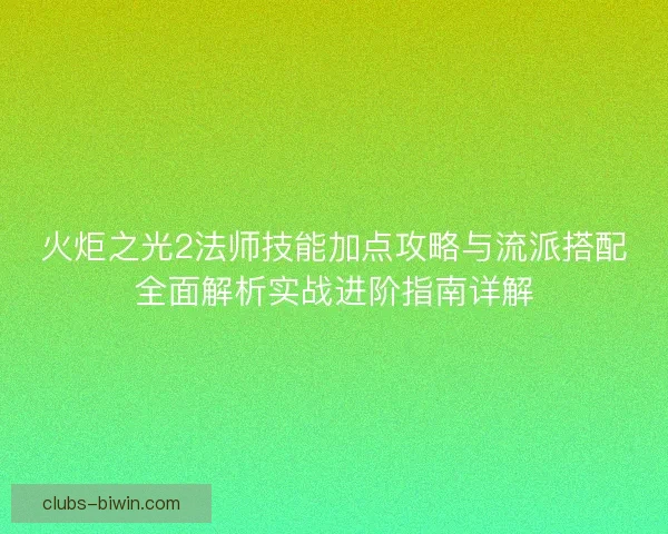 火炬之光2法师技能加点攻略与流派搭配全面解析实战进阶指南详解